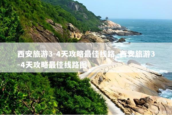 西安旅游3-4天攻略最佳线路_西安旅游3-4天攻略最佳线路图