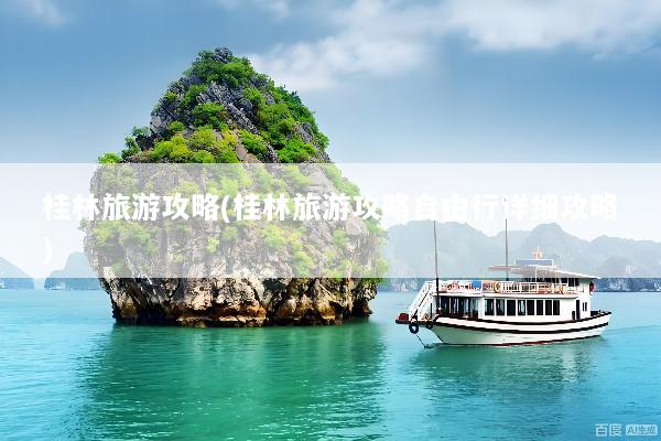 桂林旅游攻略(桂林旅游攻略自由行详细攻略)