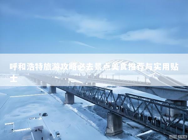 呼和浩特旅游攻略必去景点美食推荐与实用贴士