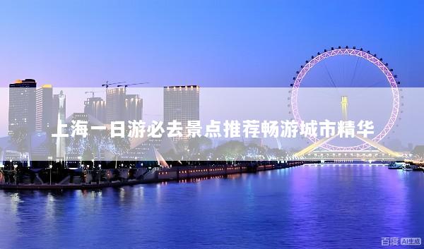 上海一日游必去景点推荐畅游城市精华