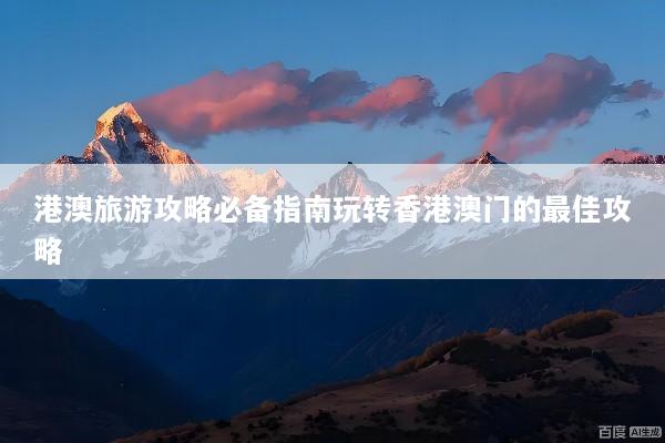 港澳旅游攻略必备指南玩转香港澳门的最佳攻略