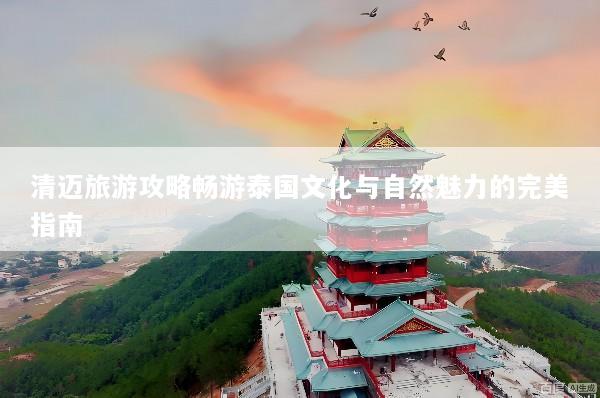 清迈旅游攻略畅游泰国文化与自然魅力的完美指南