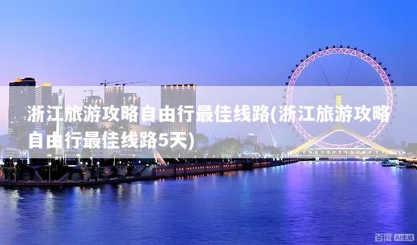 浙江旅游攻略自由行最佳线路(浙江旅游攻略自由行最佳线路5天)